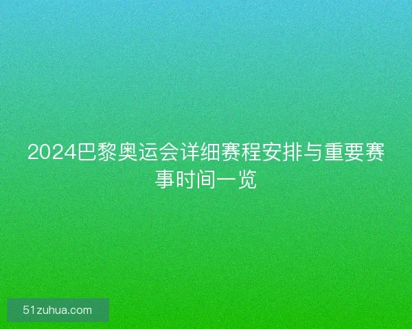 2024巴黎奥运会详细赛程安排与重要赛事时间一览