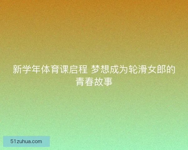 新学年体育课启程 梦想成为轮滑女郎的青春故事