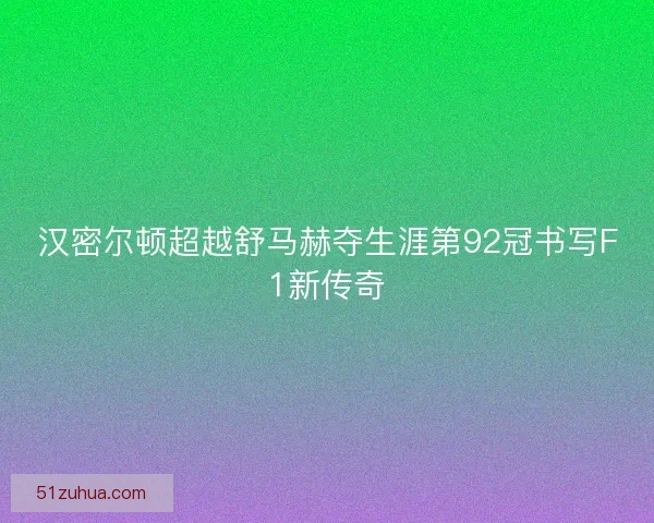 汉密尔顿超越舒马赫夺生涯第92冠书写F1新传奇