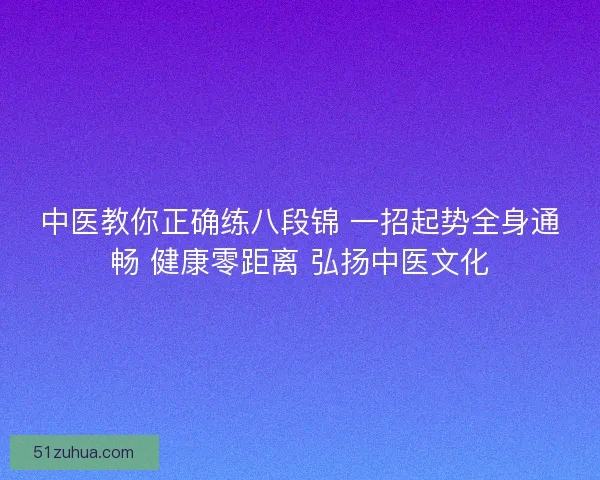 中医教你正确练八段锦 一招起势全身通畅 健康零距离 弘扬中医文化