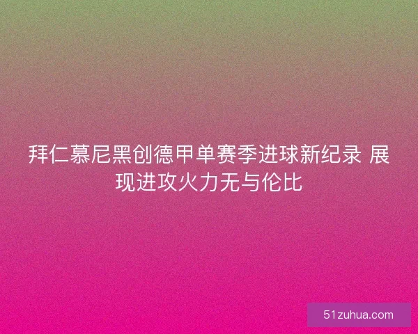 拜仁慕尼黑创德甲单赛季进球新纪录 展现进攻火力无与伦比
