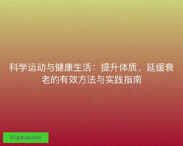 科学运动与健康生活：提升体质、延缓衰老的有效方法与实践指南