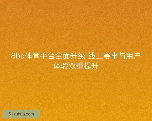 8bo体育平台全面升级 线上赛事与用户体验双重提升