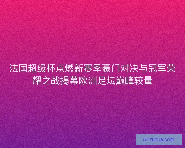 法国超级杯点燃新赛季豪门对决与冠军荣耀之战揭幕欧洲足坛巅峰较量