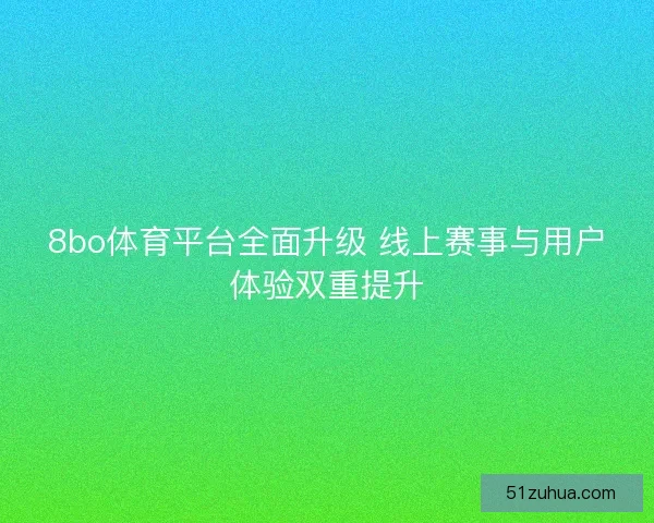 8bo体育平台全面升级 线上赛事与用户体验双重提升 8bo体育平台全面升级 线上赛事与用户体验双重提升