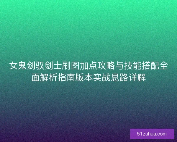 女鬼剑驭剑士刷图加点攻略与技能搭配全面解析指南版本实战思路详解