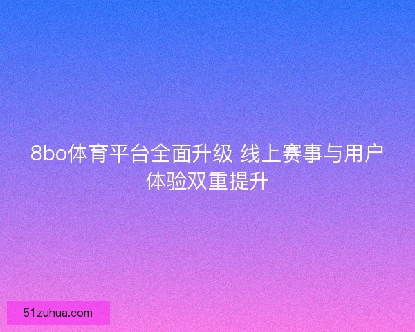 8bo体育平台全面升级 线上赛事与用户体验双重提升