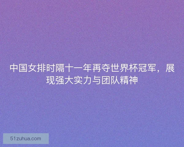 中国女排时隔十一年再夺世界杯冠军,展现强大实力与团队精神 中国女排时隔十一年再夺世界杯冠军,展现强大实力与团队精神